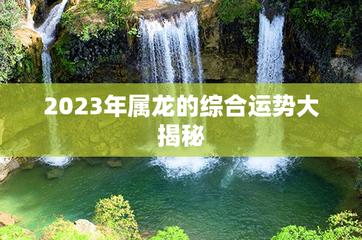 2023年属龙的综合运势大揭秘