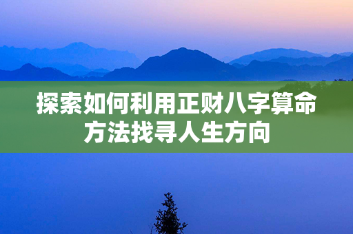 探索如何利用正财八字算命方法找寻人生方向