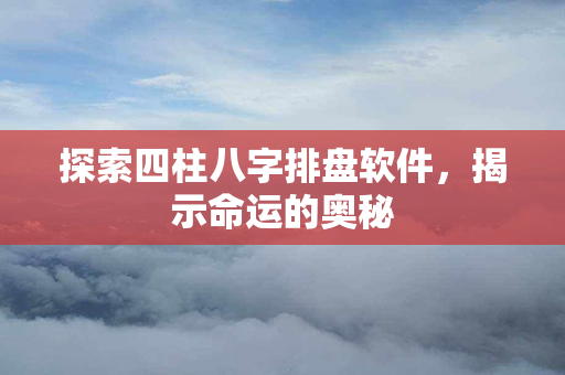 探索四柱八字排盘软件，揭示命运的奥秘