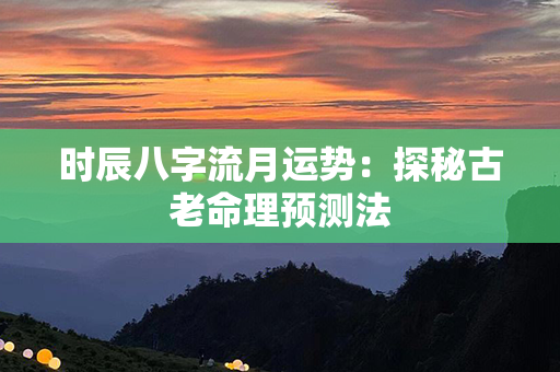 时辰八字流月运势：探秘古老命理预测法