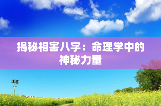 揭秘相害八字：命理学中的神秘力量