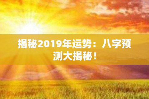 揭秘2019年运势：八字预测大揭秘！