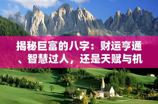 揭秘巨富的八字：财运亨通、智慧过人，还是天赋与机遇的结合？