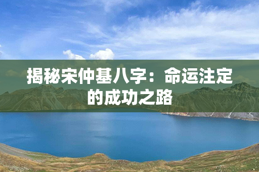 揭秘宋仲基八字：命运注定的成功之路