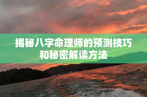 揭秘八字命理师的预测技巧和秘密解读方法