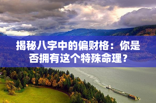 揭秘八字中的偏财格：你是否拥有这个特殊命理？