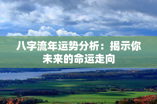 八字流年运势分析：揭示你未来的命运走向