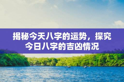 揭秘今天八字的运势，探究今日八字的吉凶情况