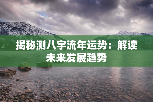 揭秘测八字流年运势：解读未来发展趋势