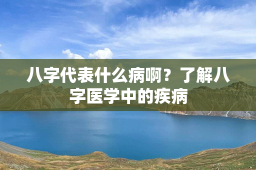 八字代表什么病啊？了解八字医学中的疾病