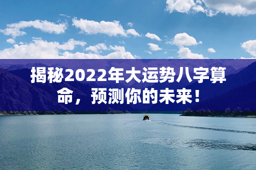 揭秘2022年大运势八字算命，预测你的未来！