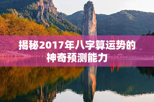 揭秘2017年八字算运势的神奇预测能力