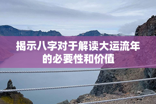 揭示八字对于解读大运流年的必要性和价值