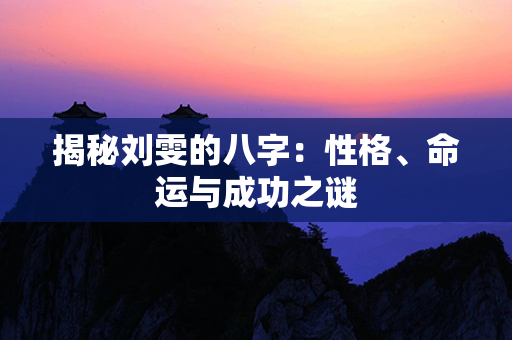 揭秘刘雯的八字：性格、命运与成功之谜