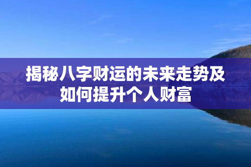 揭秘八字财运的未来走势及如何提升个人财富