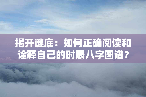 揭开谜底：如何正确阅读和诠释自己的时辰八字图谱？