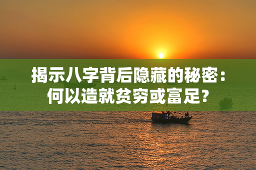 揭示八字背后隐藏的秘密：何以造就贫穷或富足？