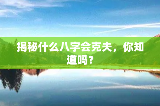 揭秘什么八字会克夫，你知道吗？