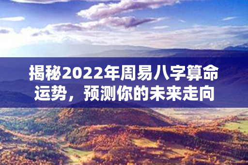 揭秘2022年周易八字算命运势，预测你的未来走向