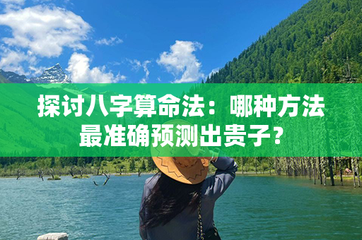 探讨八字算命法：哪种方法最准确预测出贵子？