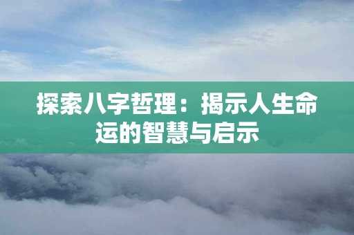 探索八字哲理：揭示人生命运的智慧与启示