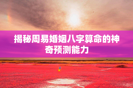 揭秘周易婚姻八字算命的神奇预测能力