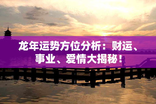 龙年运势方位分析：财运、事业、爱情大揭秘！