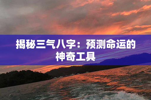 揭秘三气八字：预测命运的神奇工具