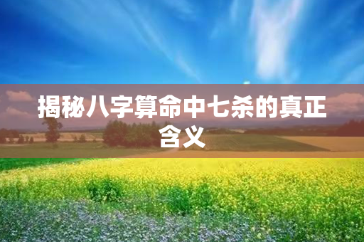 揭秘八字算命中七杀的真正含义