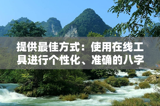 提供最佳方式：使用在线工具进行个性化、准确的八字名字测试