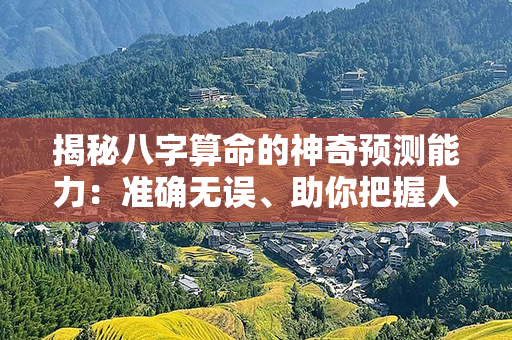 揭秘八字算命的神奇预测能力：准确无误、助你把握人生