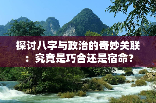 探讨八字与政治的奇妙关联：究竟是巧合还是宿命？