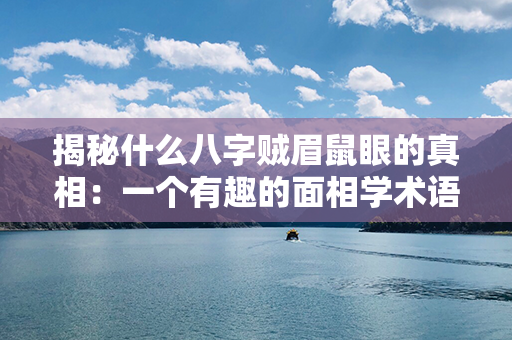 揭秘什么八字贼眉鼠眼的真相：一个有趣的面相学术语