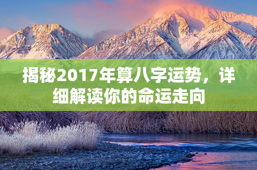 揭秘2017年算八字运势，详细解读你的命运走向