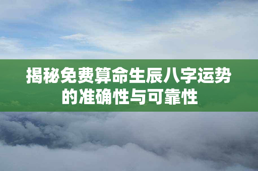 揭秘免费算命生辰八字运势的准确性与可靠性