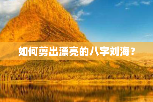 如何剪出漂亮的八字刘海？