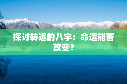 探讨转运的八字：命运能否改变？