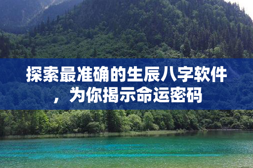 探索最准确的生辰八字软件，为你揭示命运密码