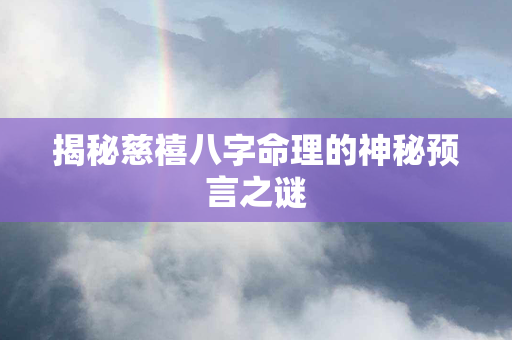 揭秘慈禧八字命理的神秘预言之谜