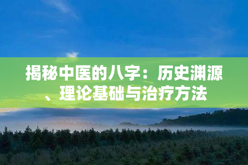 揭秘中医的八字：历史渊源、理论基础与治疗方法