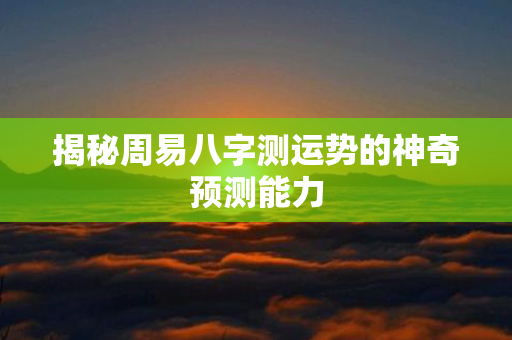 揭秘周易八字测运势的神奇预测能力