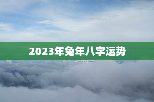 2023年兔年八字运势