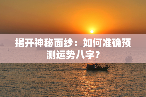 揭开神秘面纱：如何准确预测运势八字？