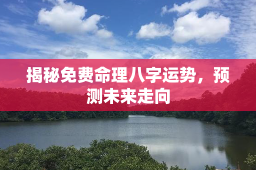 揭秘免费命理八字运势，预测未来走向