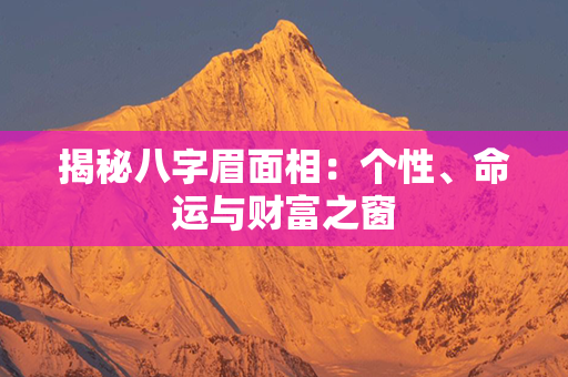 揭秘八字眉面相：个性、命运与财富之窗