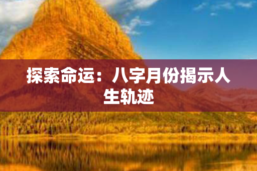 探索命运：八字月份揭示人生轨迹