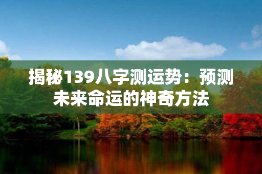 揭秘139八字测运势：预测未来命运的神奇方法