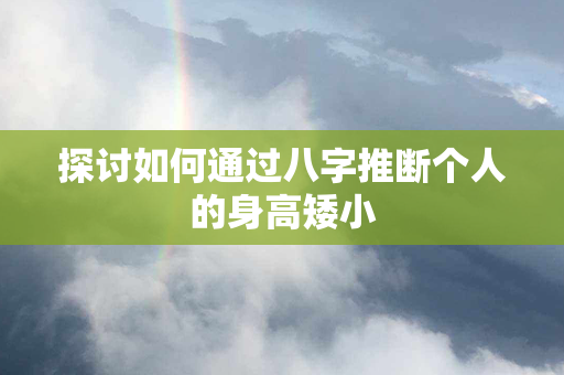 探讨如何通过八字推断个人的身高矮小