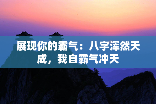 展现你的霸气：八字浑然天成，我自霸气冲天