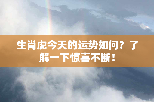 生肖虎今天的运势如何？了解一下惊喜不断！